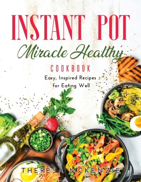 Instant Pot Miracle Healthy Cookbook : Easy, Inspired Recipes for Eating Well, Paperback / softback Book