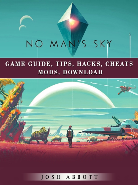 No Mans Sky Game Guide, Tips, Hacks, Cheats Mods, Download, EPUB eBook