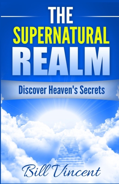 The Supernatural Realm : Discover Heaven's Secrets, Paperback / softback Book