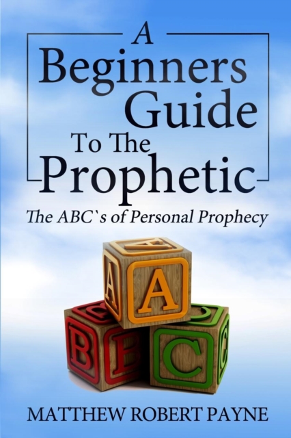 The Beginner's Guide to the Prophetic : The Abc's of Personal Prophecy, Paperback / softback Book