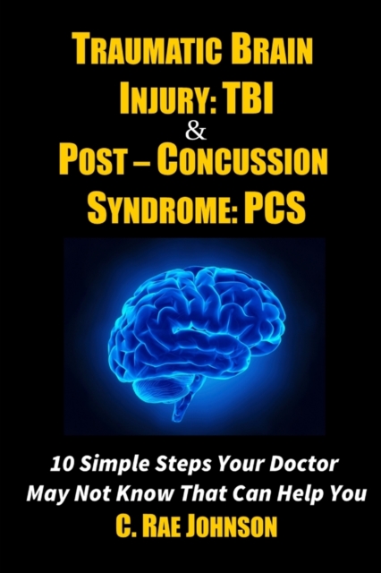 Traumatic Brain Injury: Tbi & Post-Concussion Syndrome: Pcs 10 Simple Steps Your Doctor May Not Know That Can Help You, Paperback / softback Book