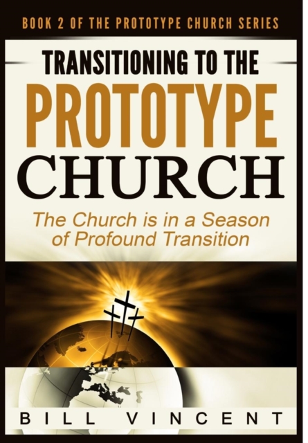 Transitioning to the Prototype Church : The Church Is in a Season of Profound of Transition, Hardback Book