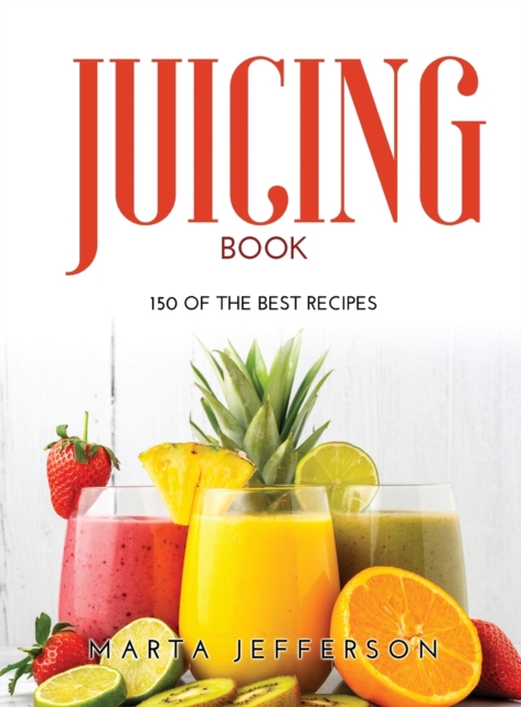 Juicing Book : 150 of the Best Recipes, Hardback Book