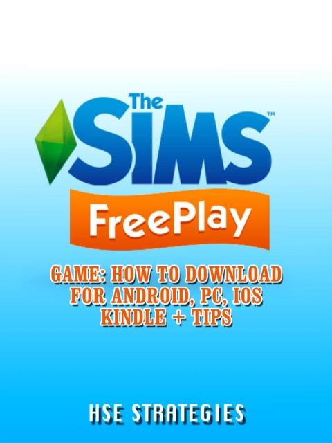 The Sims Freeplay Game : How to Download for Android, PC, iOS Kindle + Tips, EPUB eBook