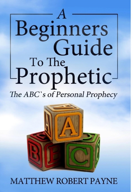 The Beginner's Guide to the Prophetic : The ABC's of Personal Prophecy, Hardback Book
