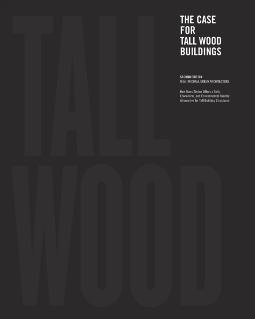 The Case for Tall Wood Buildings : SECOND EDITION: A new way of designing and constructing Tall Wood Buildings, Paperback / softback Book