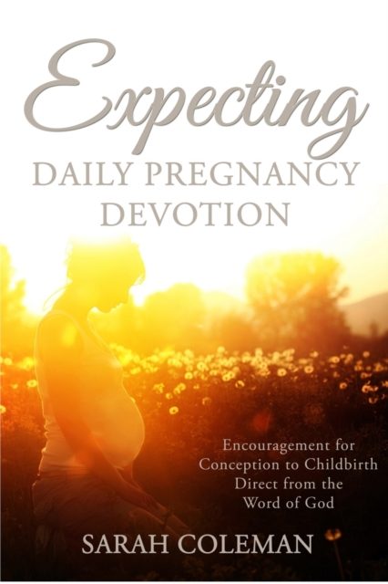 Expecting Daily Pregnancy Devotion : Encouragement for Conception to Childbirth Direct From The Word Of God, Paperback / softback Book