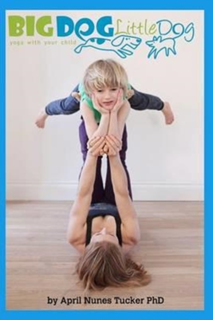 Big Dog Little Dog : Yoga With Your Child Home Practice Manual, Paperback / softback Book