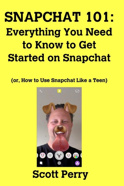 Snapchat 101 : Everything You Need to Know to Get Started on Snapchat: Or, How to Use Snapchat Like a Teen, Paperback / softback Book