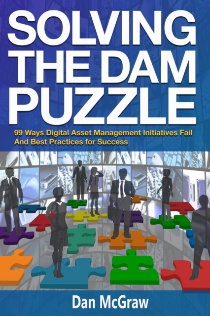 Solving the Dam Puzzle : 99 Ways Digital Asset Management Initiatives Fail & Best Practices for Success, Paperback / softback Book