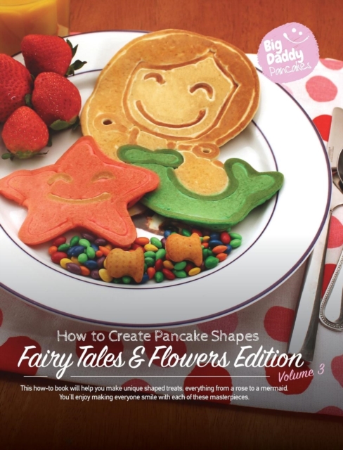 Big Daddy Pancakes - Volume 3 / Fairy Tales & Flowers : How to Create Pancake Shapes, Hardback Book