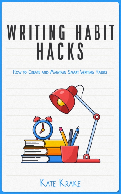Writing Habit Hacks: How to Create and Maintain Smart Writing Habits, EPUB eBook