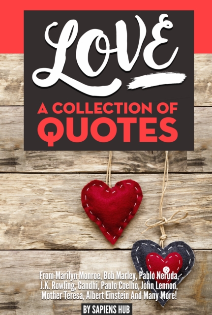 Love: A Collection Of Quotes from Marilyn Monroe, Bob Marley, Pablo Neruda, J.K. Rowling, Gandhi, Paulo Coelho, John Lennon, Mother Teresa, Albert Einstein And Many More!, EPUB eBook
