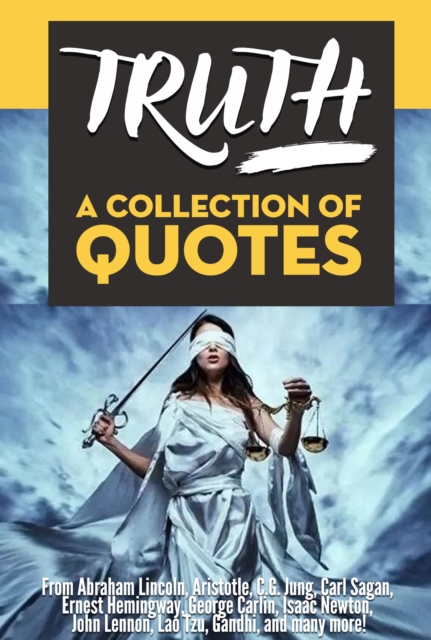 TRUTH: A Collection Of Quotes - From Abraham Lincoln, Aristotle, C.G. Jung, Carl Sagan, Ernest Hemingway, George Carlin, Isaac Newton, John Lennon, Lao Tzu, Gandhi, and many more!, EPUB eBook