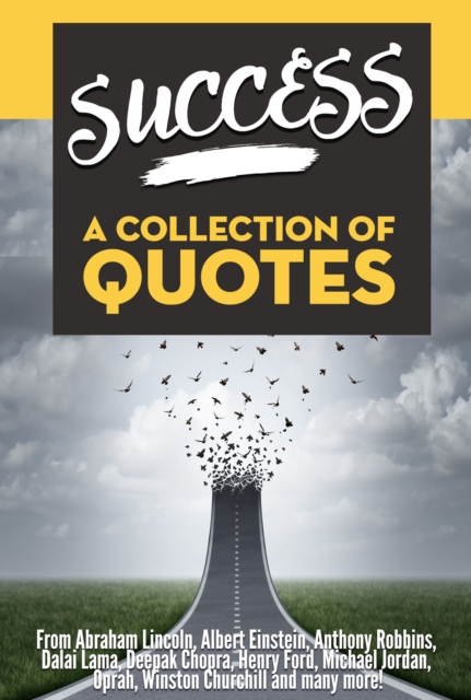 SUCCESS: A Collection Of Quotes - From Abraham Lincoln, Albert Einstein, Anthony Robbins, Dalai Lama, Deepak Chopra, Henry Ford, Michael Jordan, Oprah, Winston Churchill and many more!, EPUB eBook