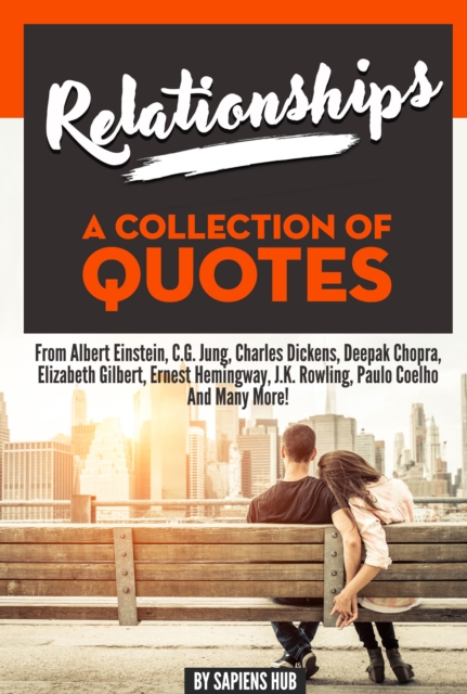 Relationships: A Collection Of Quotes From Albert Einstein, C.G. Jung, Charles Dickens, Deepak Chopra, Elizabeth Gilbert, Ernest Hemingway, J.K. Rowling, Paulo Coelho And Many More!, EPUB eBook