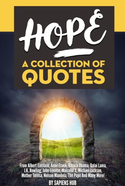 Hope: A Collection Of Quotes From Albert Einstein, Anne Frank, Barack Obama, Dalai Lama, J.K. Rowling, John Lennon, Malcolm X, Michael Jackson, Mother Teresa, Nelson Mandela, The Pope And Many More!, EPUB eBook