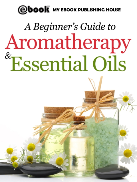 A Beginner's Guide to Aromatherapy & Essential Oils : Recipes for Health and Healing, EPUB eBook