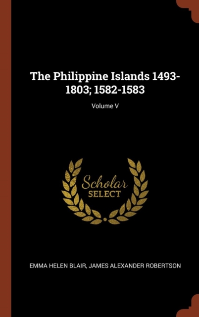 The Philippine Islands 1493-1803; 1582-1583; Volume V, Hardback Book