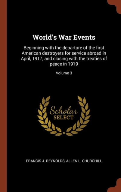 World's War Events : Beginning with the Departure of the First American Destroyers for Service Abroad in April, 1917, and Closing with the Treaties of Peace in 1919; Volume 3, Hardback Book
