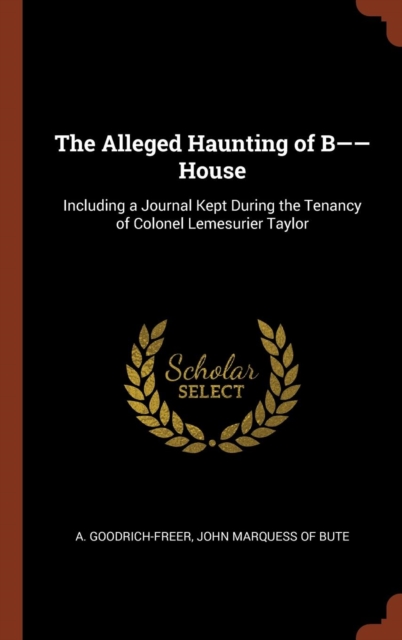 The Alleged Haunting of B-- House : Including a Journal Kept During the Tenancy of Colonel Lemesurier Taylor, Hardback Book