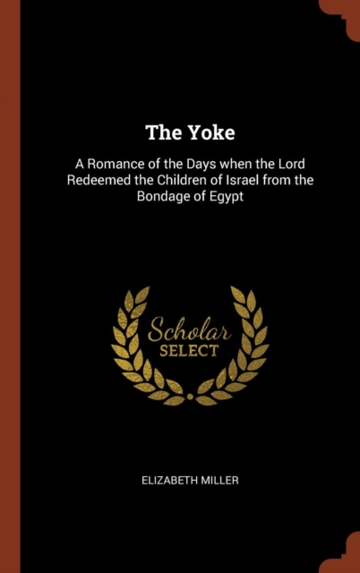The Yoke : A Romance of the Days When the Lord Redeemed the Children of Israel from the Bondage of Egypt, Hardback Book