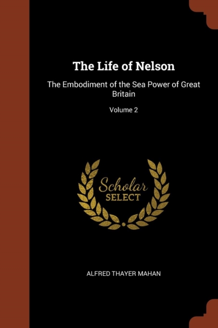 The Life of Nelson : The Embodiment of the Sea Power of Great Britain; Volume 2, Paperback / softback Book