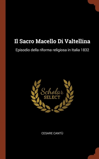 Il Sacro Macello Di Valtellina : Episodio Della Riforma Religiosa in Italia 1832, Hardback Book