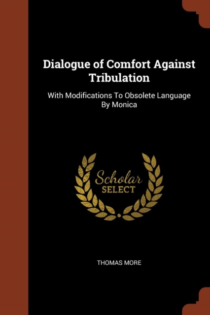 Dialogue of Comfort Against Tribulation : With Modifications to Obsolete Language by Monica, Paperback / softback Book