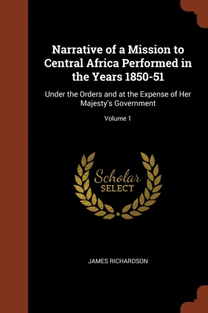 Narrative of a Mission to Central Africa Performed in the Years 1850-51 : Under the Orders and at the Expense of Her Majesty's Government; Volume 1, Paperback / softback Book
