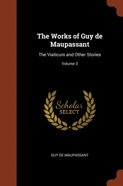 The Works of Guy de Maupassant : The Viaticum and Other Stories; Volume 3, Paperback / softback Book