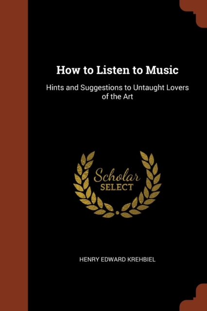 How to Listen to Music : Hints and Suggestions to Untaught Lovers of the Art, Paperback / softback Book