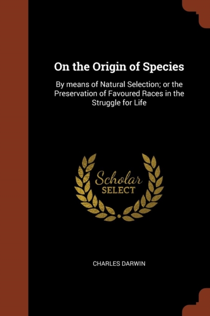 On the Origin of Species : By Means of Natural Selection; Or the Preservation of Favoured Races in the Struggle for Life, Paperback / softback Book