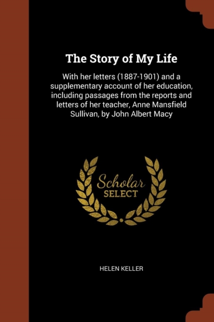 The Story of My Life : With Her Letters (1887-1901) and a Supplementary Account of Her Education, Including Passages from the Reports and Letters of Her Teacher, Anne Mansfield Sullivan, by John Alber, Paperback / softback Book