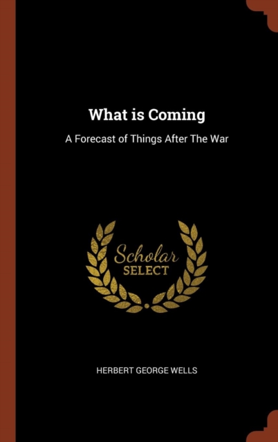 What Is Coming : A Forecast of Things After the War, Hardback Book