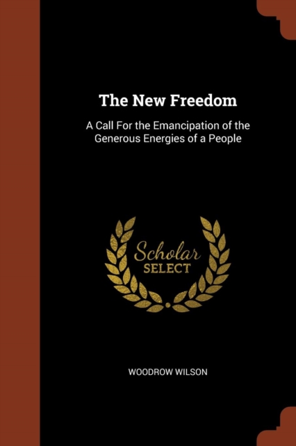 The New Freedom : A Call for the Emancipation of the Generous Energies of a People, Paperback / softback Book