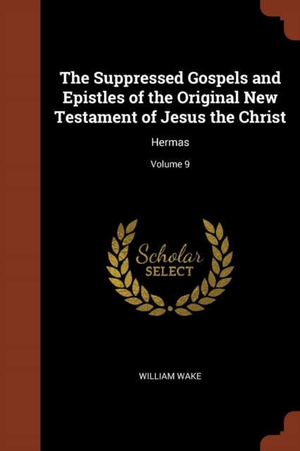 The Suppressed Gospels and Epistles of the Original New Testament of Jesus the Christ : Hermas; Volume 9, Paperback / softback Book