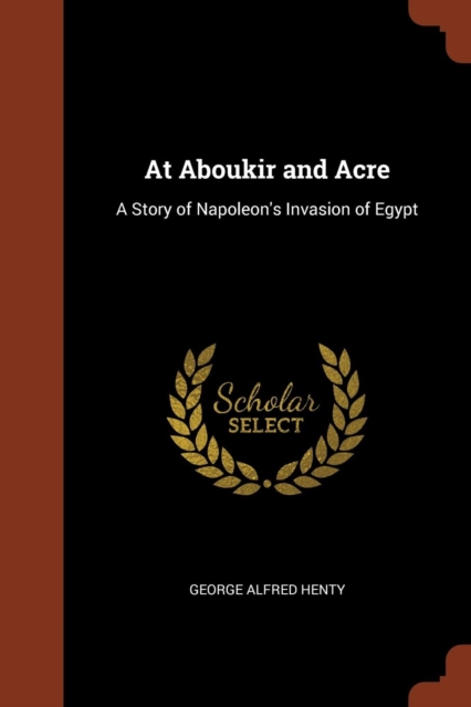 At Aboukir and Acre : A Story of Napoleon's Invasion of Egypt, Paperback / softback Book