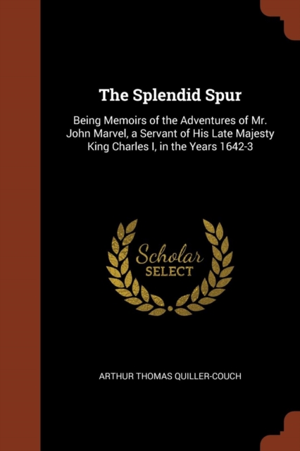 The Splendid Spur : Being Memoirs of the Adventures of Mr. John Marvel, a Servant of His Late Majesty King Charles I, in the Years 1642-3, Paperback / softback Book
