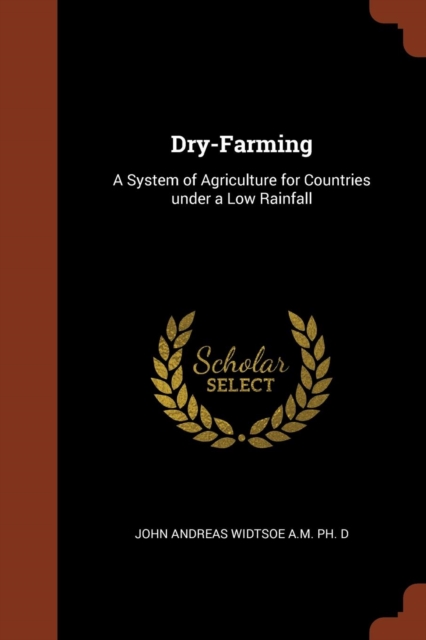 Dry-Farming : A System of Agriculture for Countries Under a Low Rainfall, Paperback / softback Book