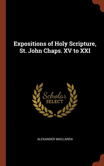 Expositions of Holy Scripture, St. John Chaps. XV to XXI, Hardback Book