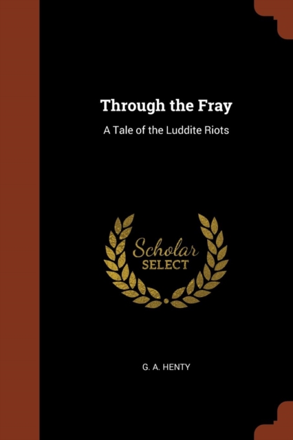 Through the Fray : A Tale of the Luddite Riots, Paperback / softback Book