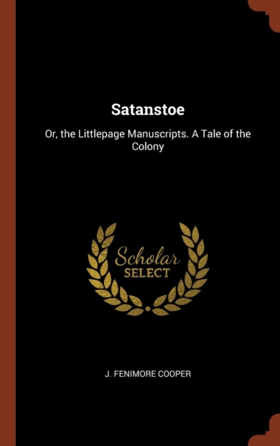Satanstoe : Or, the Littlepage Manuscripts. a Tale of the Colony, Hardback Book