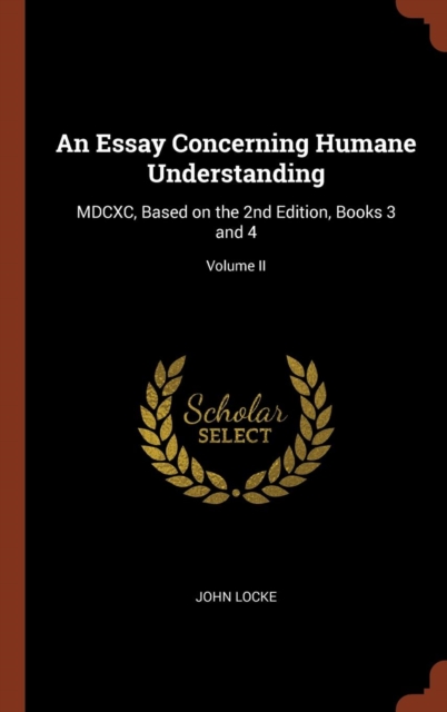 An Essay Concerning Humane Understanding : MDCXC, Based on the 2nd Edition, Books 3 and 4; Volume II, Hardback Book