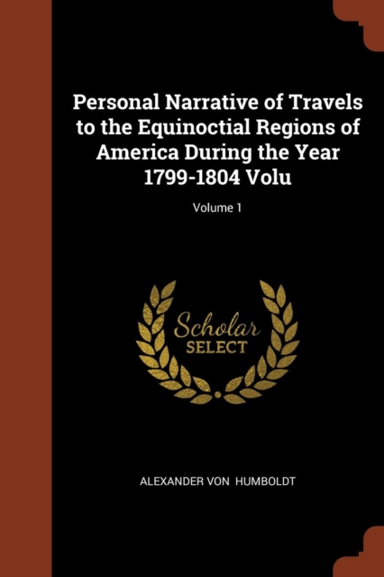 Personal Narrative of Travels to the Equinoctial Regions of America During the Year 1799-1804 Volu; Volume 1, Paperback / softback Book