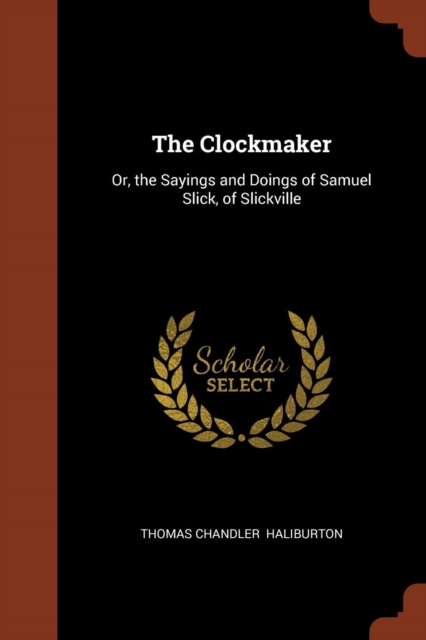The Clockmaker : Or, the Sayings and Doings of Samuel Slick, of Slickville, Paperback / softback Book
