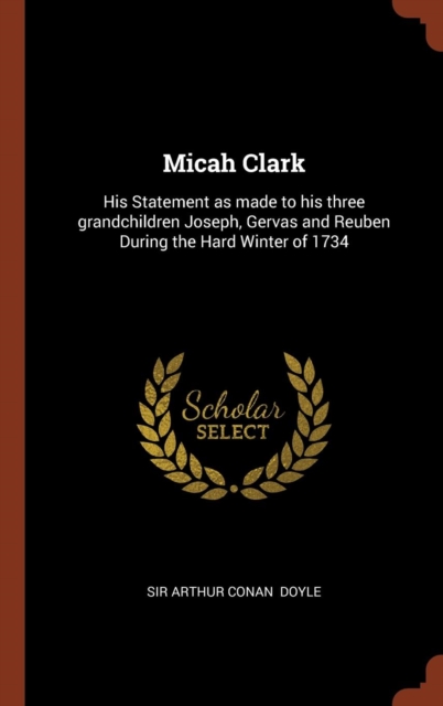 Micah Clark : His Statement as Made to His Three Grandchildren Joseph, Gervas and Reuben During the Hard Winter of 1734, Hardback Book