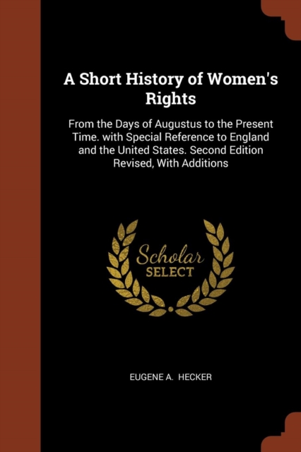A Short History of Women's Rights : From the Days of Augustus to the Present Time. with Special Reference to England and the United States. Second Edition Revised, with Additions, Paperback / softback Book