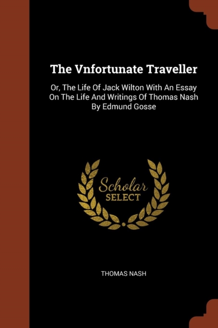 The Vnfortunate Traveller : Or, the Life of Jack Wilton with an Essay on the Life and Writings of Thomas Nash by Edmund Gosse, Paperback / softback Book