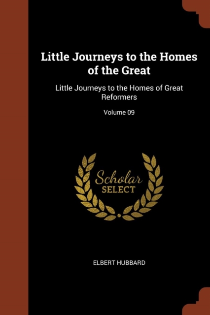 Little Journeys to the Homes of the Great : Little Journeys to the Homes of Great Reformers; Volume 09, Paperback / softback Book
